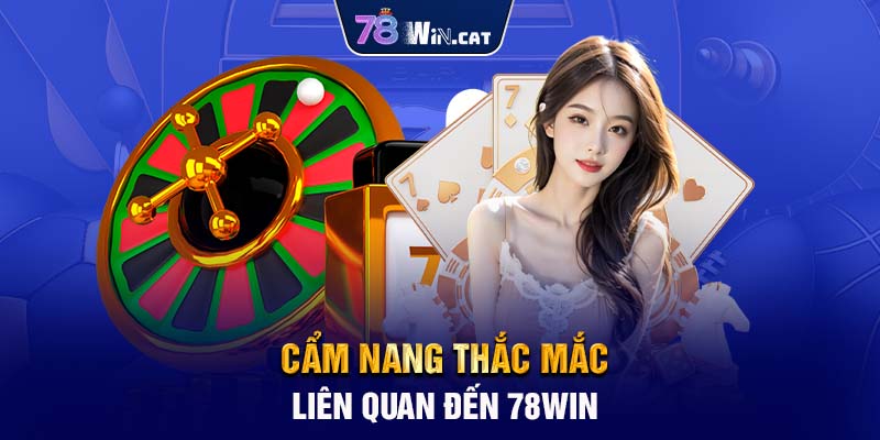 Cẩm nang thắc mắc liên quan đến 78WIN